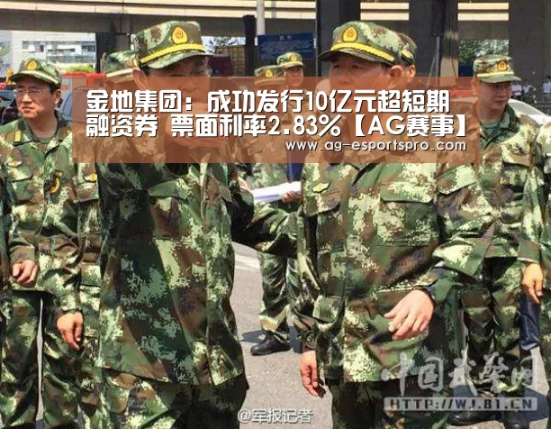 金地集团：成功发行10亿元超短期融资券 票面利率2.83%【