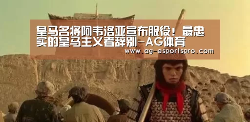 皇马名将阿韦洛亚宣布服役!最忠实的皇马主义者辞别-AG体育(图3) AG赛事